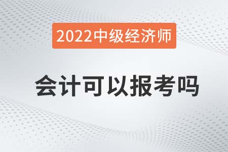 2022年會計可以報名中級經(jīng)濟(jì)師嗎
