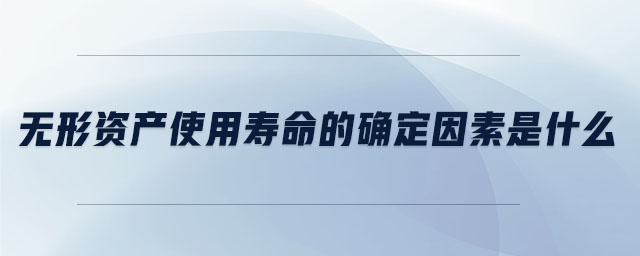 無(wú)形資產(chǎn)使用壽命的確定因素是什么