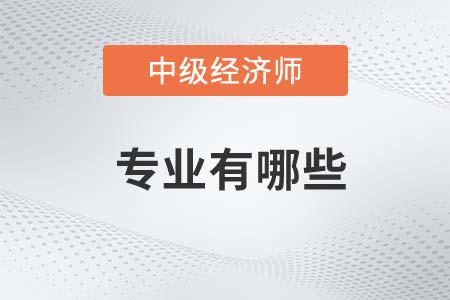 2022年中級經(jīng)濟師專業(yè)有哪些