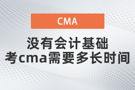 沒有會(huì)計(jì)基礎(chǔ)考cma需要多長(zhǎng)時(shí)間