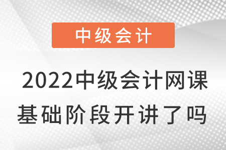 2022中級(jí)會(huì)計(jì)網(wǎng)課基礎(chǔ)班開講了嗎？