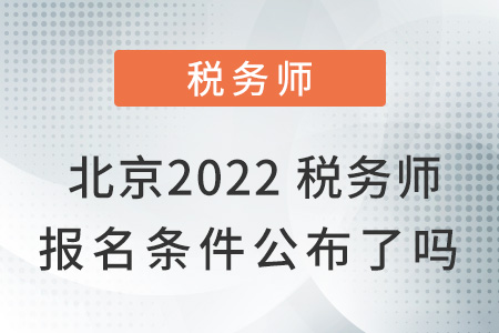 北京市海淀區(qū)2022稅務(wù)師報(bào)名條件公布了嗎？