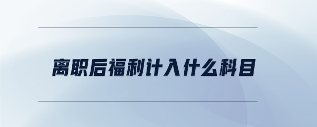 離職后福利計入什么科目