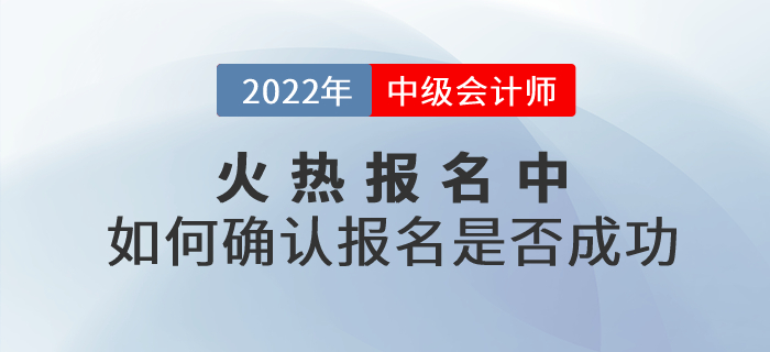 2022年中級會計考試報名火熱進行中！考生應如何確認報名是否成功？