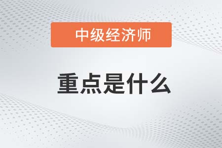 2022年中級(jí)經(jīng)濟(jì)師考試重點(diǎn)是什么
