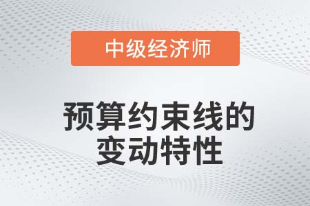 預(yù)算約束線變動特性_2022中級經(jīng)濟師經(jīng)濟基礎(chǔ)備考知識點