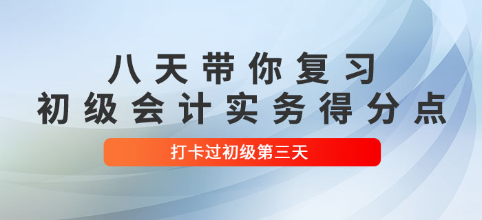 時(shí)間緊任務(wù)重，八天帶你復(fù)習(xí)初級(jí)會(huì)計(jì)實(shí)務(wù)得分點(diǎn)！打卡過(guò)初級(jí)第三天！