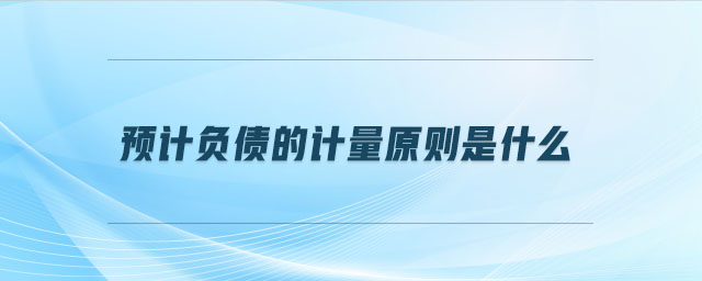 預計負債的計量原則是什么