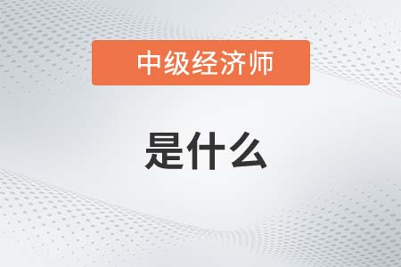 中級經(jīng)濟師是什么呢