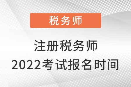 注冊(cè)稅務(wù)師2022考試報(bào)名時(shí)間