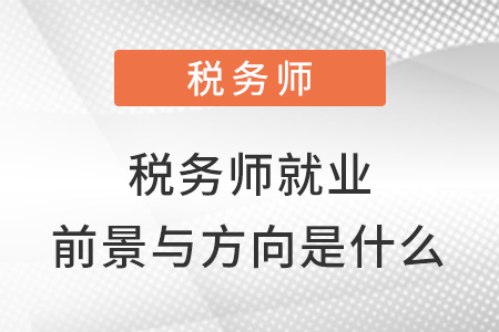 稅務(wù)師就業(yè)前景與方向是什么？