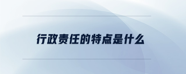 行政責(zé)任的特點(diǎn)是什么
