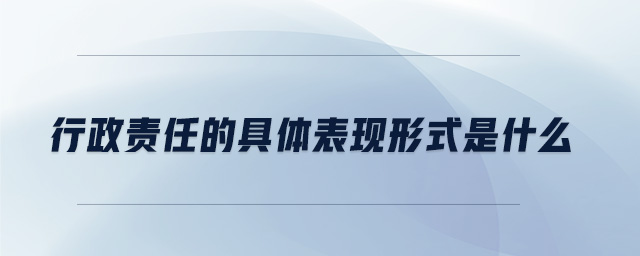 行政責任的具體表現(xiàn)形式是什么