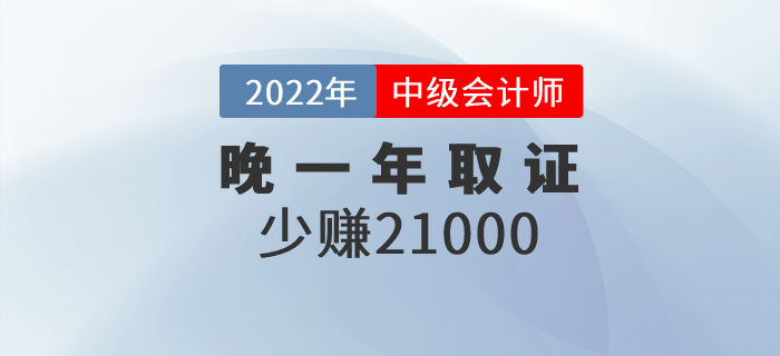晚一年取得中級(jí)會(huì)計(jì)職稱證，相當(dāng)于少賺21000元