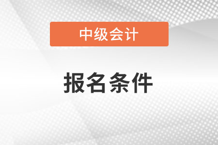 湖南省邵陽中級會(huì)計(jì)報(bào)名條件是啥？
