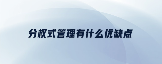 分權(quán)式管理有什么優(yōu)缺點(diǎn)