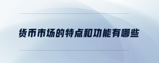 貨幣市場的特點(diǎn)和功能有哪些