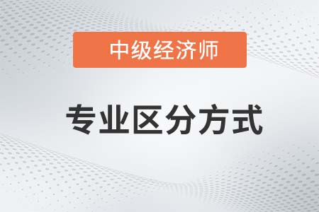 中級經(jīng)濟(jì)師各專業(yè)區(qū)分方法