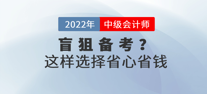 還在盲狙中級會計職稱考試網(wǎng)課？這樣選擇省心省錢！