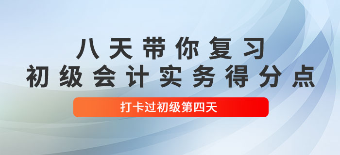 時間緊任務(wù)重，八天帶你復(fù)習(xí)初級會計(jì)實(shí)務(wù)得分點(diǎn)！打卡過初級第四天！