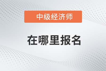2022年中級經(jīng)濟(jì)師考試哪里報名