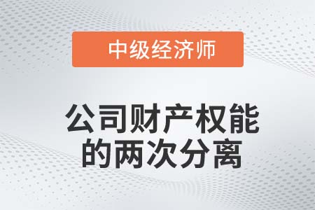 公司財產(chǎn)權能的兩次分離_2022中級經(jīng)濟師工商備考知識點