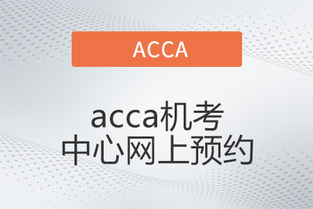 2022年6月acca機(jī)考中心網(wǎng)上預(yù)約開(kāi)始了嗎