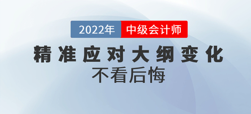 三步精準(zhǔn)應(yīng)對2022年中級會計考綱大綱變化，不看后悔！