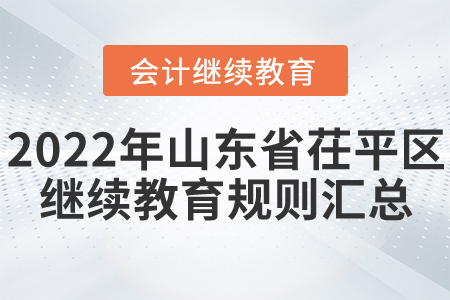 2022年山東省茌平區(qū)會計(jì)繼續(xù)教育規(guī)則匯總