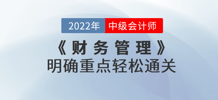 2022年中級(jí)會(huì)計(jì)考試《財(cái)務(wù)管理》考試大綱發(fā)生巨變，明確重點(diǎn)輕松通關(guān)