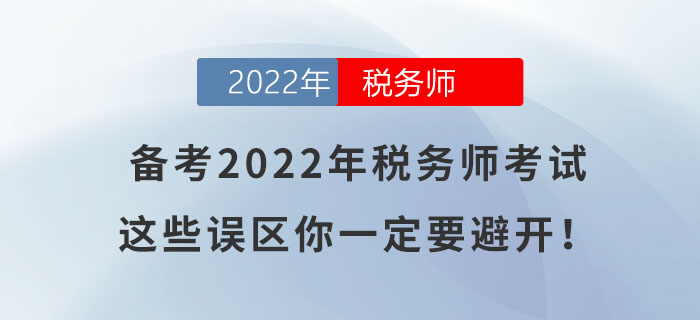 備考2022年稅務(wù)師考試，這些誤區(qū)你一定要避開！