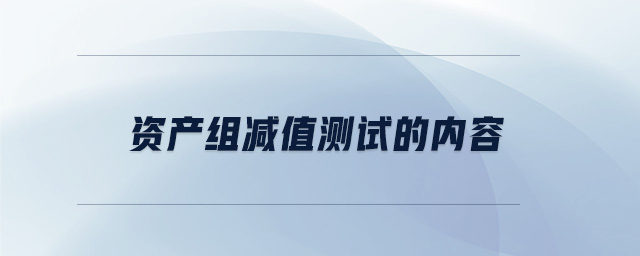 資產(chǎn)組減值測(cè)試的內(nèi)容