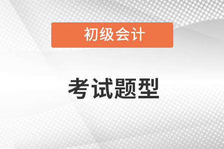 初級會計(jì)考試題型都有哪些內(nèi)容呢？
