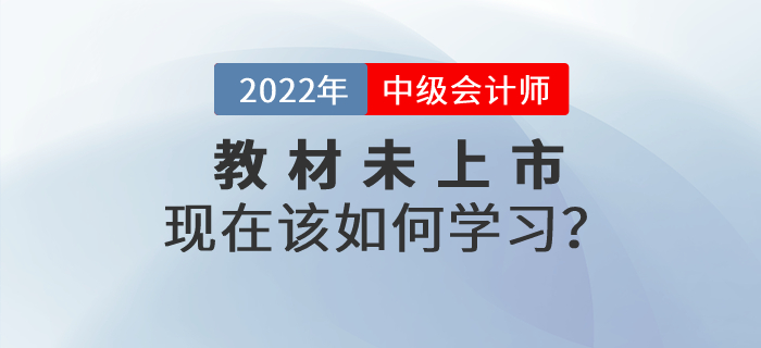 2022年中級(jí)會(huì)計(jì)師考試教材還沒(méi)有公布，現(xiàn)在該如何學(xué)習(xí)？