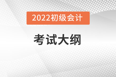 2022年初級會(huì)計(jì)考試大綱變化大嗎？