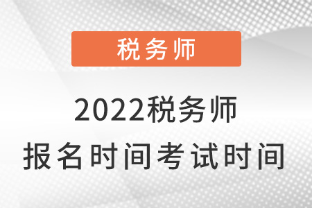 2022年稅務(wù)師什么時(shí)候報(bào)名什么時(shí)候考試？