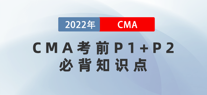2022年CMA考前P1+P2必背知識(shí)點(diǎn)集錦！快收藏！