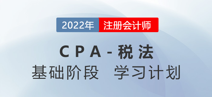 2022年注會(huì)稅法基礎(chǔ)階段第五周學(xué)習(xí)計(jì)劃更新！快來(lái)學(xué)習(xí)！