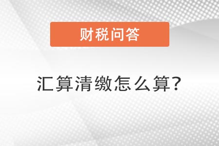 匯算清繳怎么算？