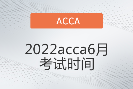 2022acca6月考試時(shí)間公布了嗎