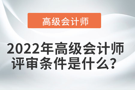 2022年高級會計師的評審條件是什么？