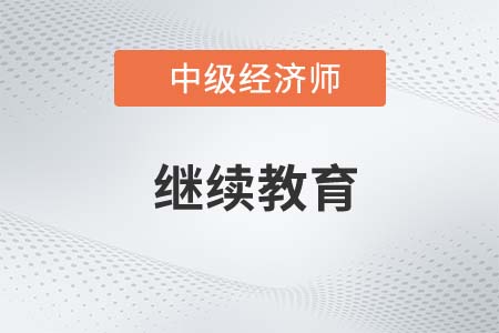 中級(jí)經(jīng)濟(jì)師證書(shū)需要繼續(xù)教育嗎