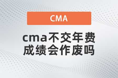 cma不交年費(fèi)成績會(huì)作廢嗎？