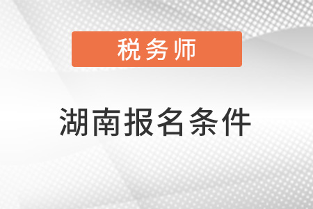 湖南省婁底稅務(wù)師考試報名條件