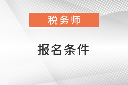 注冊(cè)稅務(wù)師報(bào)名條件2022年