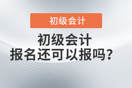 初級會計2022年報名還可以報嗎？