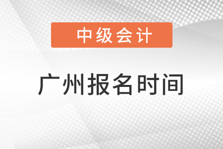廣州中級會計(jì)師報(bào)名時(shí)間