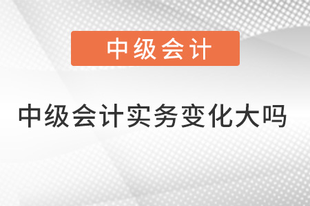 中級會計實務(wù)變化大嗎？