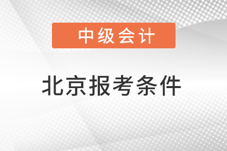 北京市通州區(qū)中級(jí)會(huì)計(jì)師報(bào)考條件要求