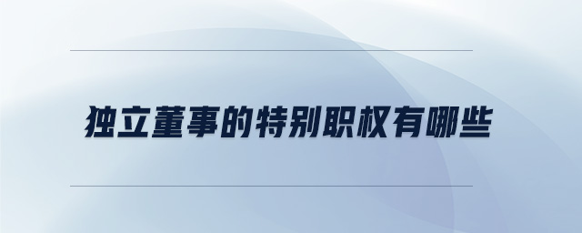 獨(dú)立董事的特別職權(quán)有哪些